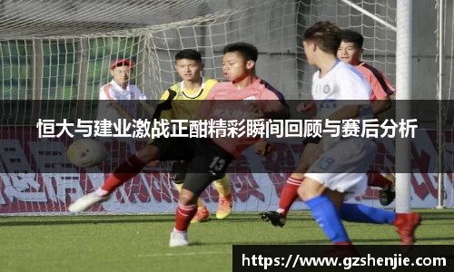 恒大与建业激战正酣精彩瞬间回顾与赛后分析